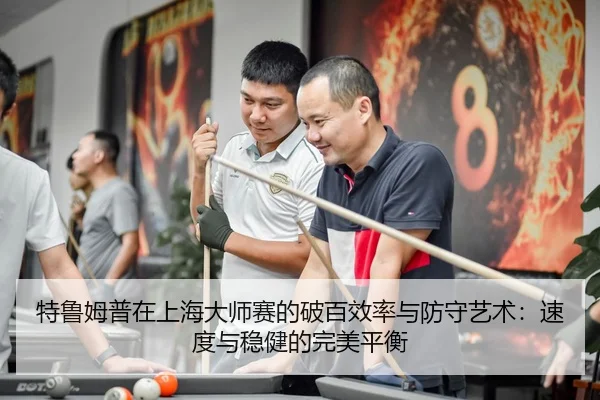 特鲁姆普在上海大师赛的破百效率与防守艺术：速度与稳健的完美平衡