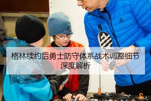 格林续约后勇士防守体系战术调整细节深度解析